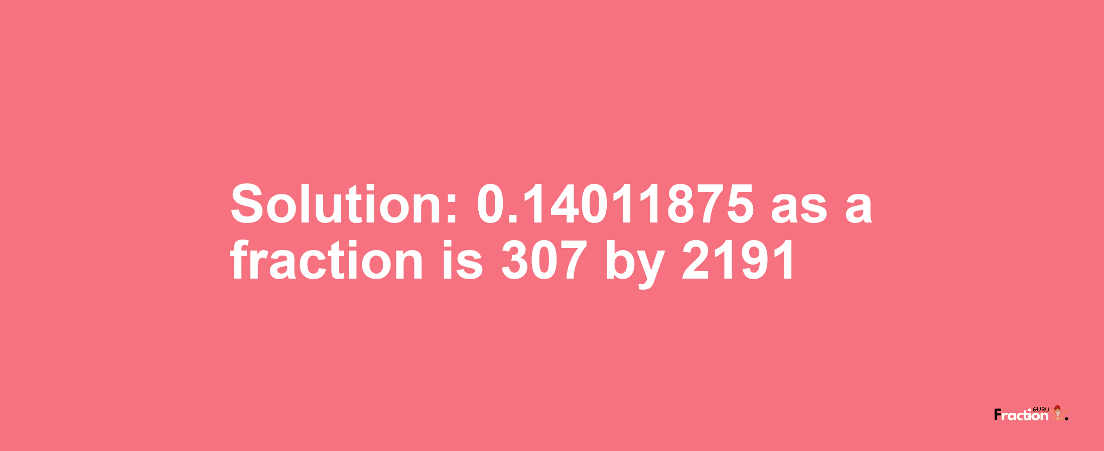 Solution:0.14011875 as a fraction is 307/2191